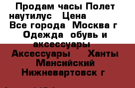 Продам часы Полет наутилус › Цена ­ 2 500 - Все города, Москва г. Одежда, обувь и аксессуары » Аксессуары   . Ханты-Мансийский,Нижневартовск г.